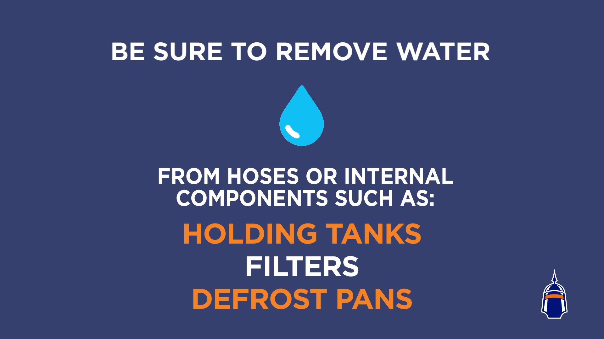 How to Store Major Appliances? Be sure to remove water from hoses or internal components such as: holding tanks, filters, and defrost pans.